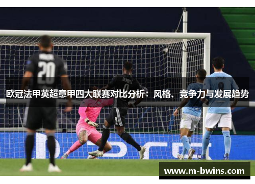 欧冠法甲英超意甲四大联赛对比分析：风格、竞争力与发展趋势